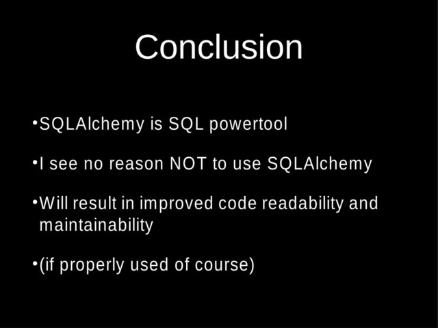 Conclusion
●
SQLAlchemy is SQL powertool
●
I see no reason NOT to use SQLAlchemy
●
Will result in improved code readability and
maintainability
●
(if properly used of course)
