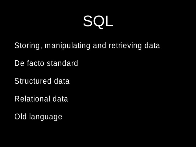 SQL
Storing, manipulating and retrieving data
De facto standard
Structured data
Relational data
Old language

