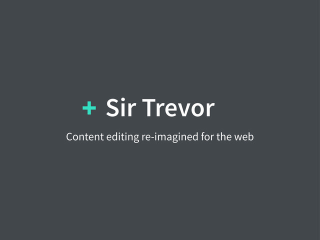 Sir Trevor
Content editing re-imagined for the web
+
