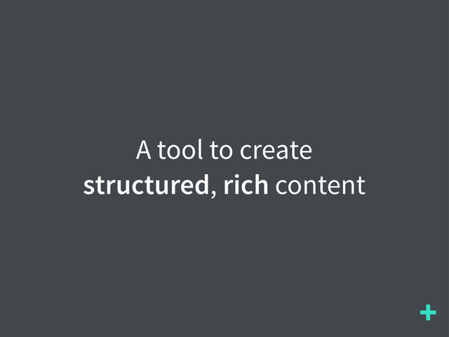 +
A tool to create
structured, rich content
