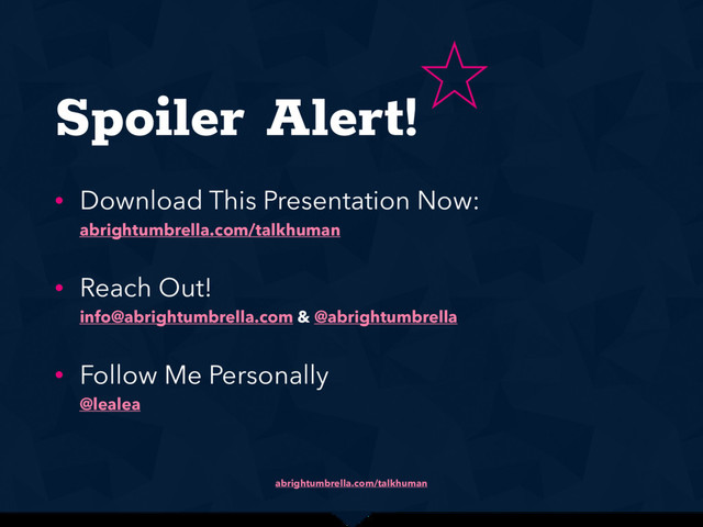 abrightumbrella.com/talkhuman
Spoiler Alert!
• Download This Presentation Now: 
abrightumbrella.com/talkhuman
• Reach Out! 
info@abrightumbrella.com & @abrightumbrella
• Follow Me Personally 
@lealea


