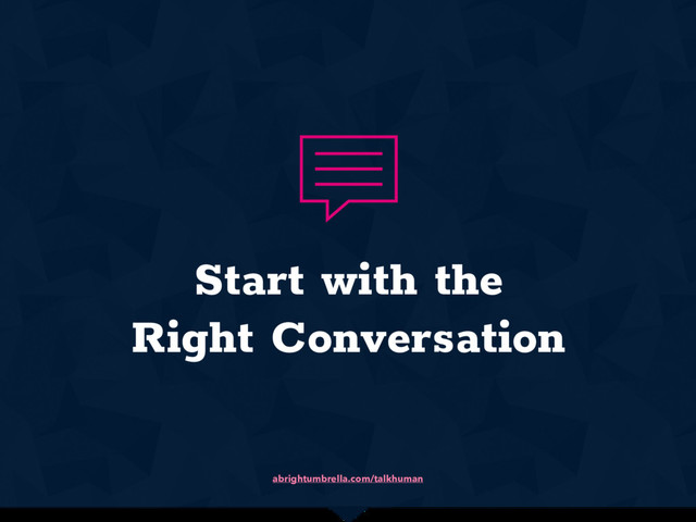 abrightumbrella.com/talkhuman
Start with the
Right Conversation
.

