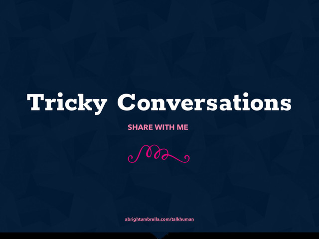 abrightumbrella.com/talkhuman
Tricky Conversations
N
SHARE WITH ME
