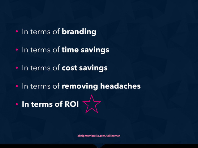 abrightumbrella.com/talkhuman
• In terms of branding
• In terms of time savings
• In terms of cost savings
• In terms of removing headaches
• In terms of ROI 
