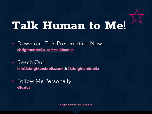 abrightumbrella.com/talkhuman
Talk Human to Me!
• Download This Presentation Now: 
abrightumbrella.com/talkhuman
• Reach Out! 
info@abrightumbrella.com & @abrightumbrella
• Follow Me Personally 
@lealea

