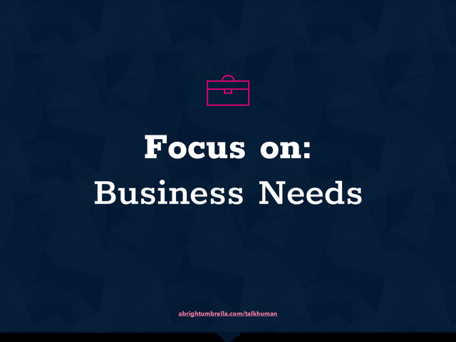 abrightumbrella.com/talkhuman
Focus on:  
Business Needs
u
