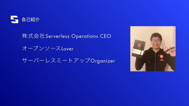 ࣗݾ঺հ
גࣜձࣾServerless Operations CEO
ΦʔϓϯιʔεLover
αʔόʔϨεϛʔτΞοϓOrganizer
