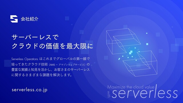 αʔόʔϨεͰ
Ϋϥ΢υͷՁ஋Λ࠷େݶʹ
Serverless Operations ͸͜Ε·ͰάϩʔόϧͷୈҰઢͰ
ഓ͖ͬͯͨΫϥ΢υٕज़ʢ"84ʵΞϚκϯ΢ΣϒαʔϏεʣͷ
๛෋ͳ࣮੷ͱ஌ݟΛ׆͔͠ɺ͓٬͞·ͷαʔόʔϨε
ʹؔ͢Δ͞·͟·ͳ՝୊Λղܾ͠·͢ɻ
ձࣾ঺հ
serverless.co.jp
