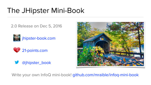 The JHipster Mini-Book
2.0 Release on Dec 5, 2016
jhipster-book.com
21-points.com
@jhipster_book
Write your own InfoQ mini-book! github.com/mraible/infoq-mini-book
