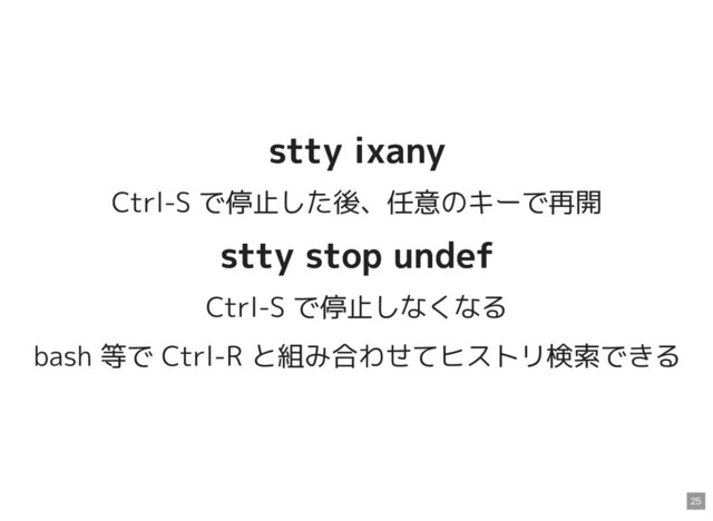 stty ixany
stty ixany
Ctrl-S で停止した後、任意のキーで再開
stty stop undef
stty stop undef
Ctrl-S で停止しなくなる
bash 等で Ctrl-R と組み合わせてヒストリ検索できる
25
