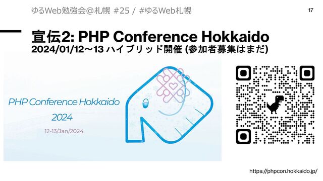 宣伝2: PHP Conference Hokkaido
2024/01/12〜13 ハイブリッド開催 (参加者募集はまだ)
ゆるWeb勉強会@札幌 #25 / #ゆるWeb札幌 17
https://phpcon.hokkaido.jp/
