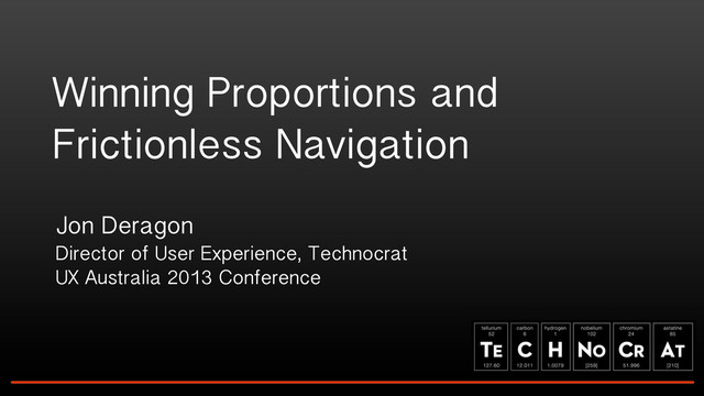 Winning Proportions and
Frictionless Navigation
Jon Deragon
Director of User Experience, Technocrat
UX Australia 2013 Conference
