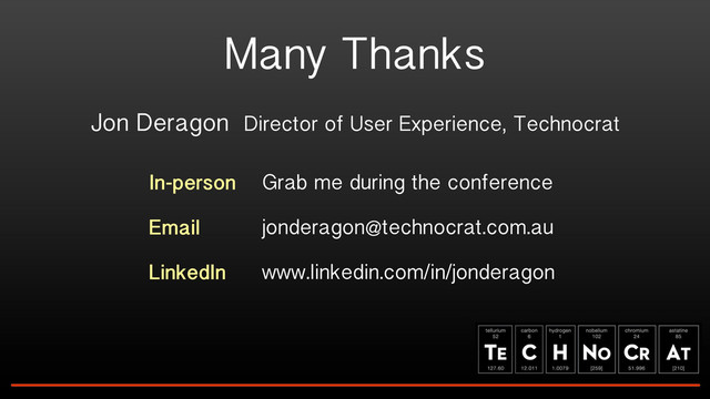 Many Thanks
Jon Deragon Director of User Experience, Technocrat
In-person
Email
LinkedIn
Grab me during the conference
jonderagon@technocrat.com.au
www.linkedin.com/in/jonderagon
