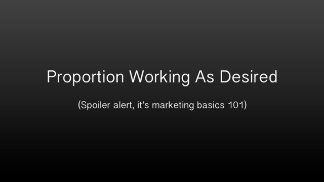 Proportion Working As Desired
(Spoiler alert, it’s marketing basics 101)
