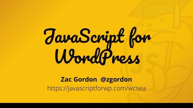 JavaScript for
WordPress
Zac Gordon @zgordon
https://javascriptforwp.com/wcsea
