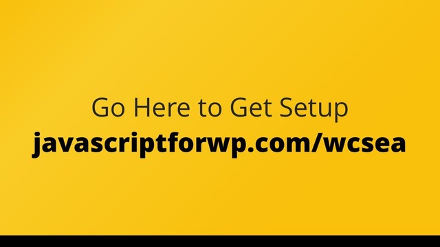 Go Here to Get Setup
javascriptforwp.com/wcsea
