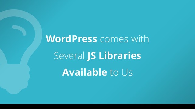 WordPress comes with
Several JS Libraries
Available to Us
