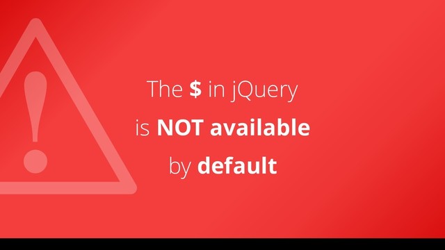 The $ in jQuery
is NOT available
by default
