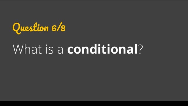 Question 6/8
What is a conditional?

