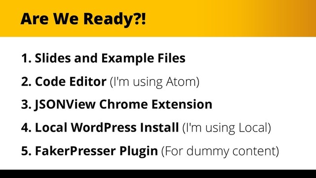 Are We Ready?!
1. Slides and Example Files
2. Code Editor (I'm using Atom)
3. JSONView Chrome Extension
4. Local WordPress Install (I'm using Local)
5. FakerPresser Plugin (For dummy content)

