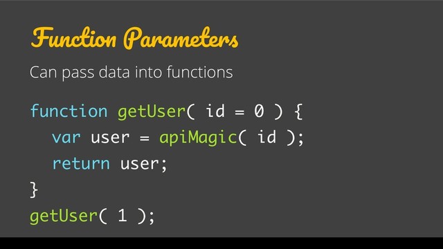 Function Parameters
Can pass data into functions
function getUser( id = 0 ) {
var user = apiMagic( id );
return user;
}
getUser( 1 );
