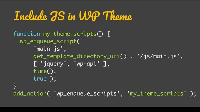Include JS in WP Theme
function my_theme_scripts() {
wp_enqueue_script(
'main-js',
get_template_directory_uri() . '/js/main.js',
[ 'jquery', 'wp-api' ],
time(),
true );
}
add_action( 'wp_enqueue_scripts', 'my_theme_scripts' );
