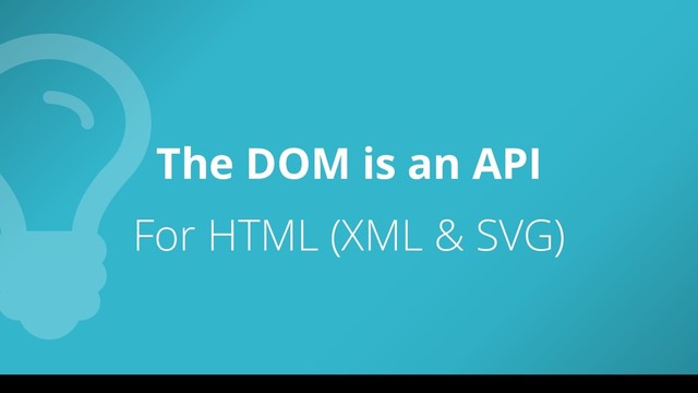 The DOM is an API
For HTML (XML & SVG)
