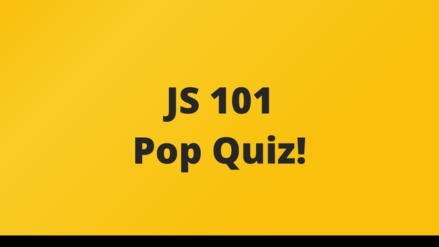 JS 101
Pop Quiz!
