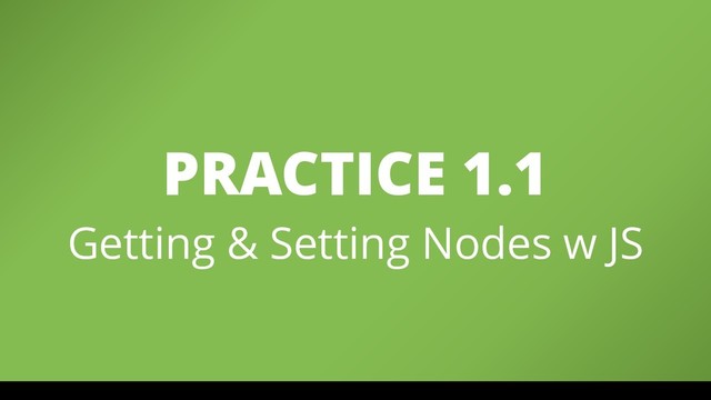 PRACTICE 1.1
Getting & Setting Nodes w JS
