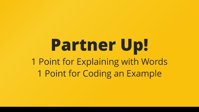 Partner Up!
1 Point for Explaining with Words
1 Point for Coding an Example
