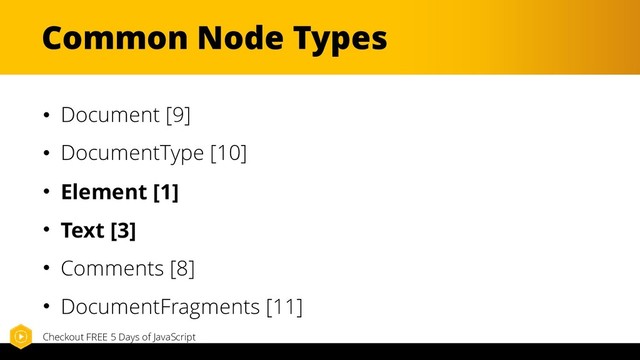 Common Node Types
• Document [9]
• DocumentType [10]
• Element [1]
• Text [3]
• Comments [8]
• DocumentFragments [11]
Checkout FREE 5 Days of JavaScript
