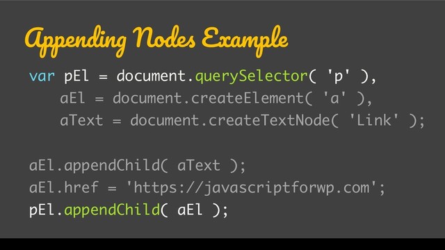 WordCamp Miami 2017
Appending Nodes Example
var pEl = document.querySelector( 'p' ),
aEl = document.createElement( 'a' ),
aText = document.createTextNode( 'Link' );
aEl.appendChild( aText );
aEl.href = 'https://javascriptforwp.com';
pEl.appendChild( aEl );

