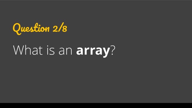 Question 2/8
What is an array?
