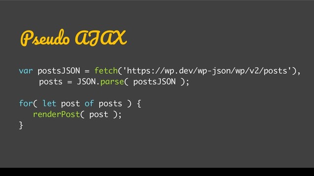 Pseudo AJAX
var postsJSON = fetch('https://wp.dev/wp-json/wp/v2/posts'),
posts = JSON.parse( postsJSON );
for( let post of posts ) {
renderPost( post );
}
