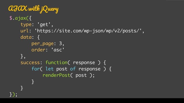 AJAX with jQuery
$.ajax({
type: 'get',
url: 'https://site.com/wp-json/wp/v2/posts/',
data: {
per_page: 3,
order: 'asc'
},
success: function( response ) {
for( let post of response ) {
renderPost( post );
}
}
});
