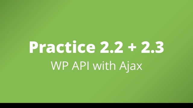 Practice 2.2 + 2.3 
WP API with Ajax
