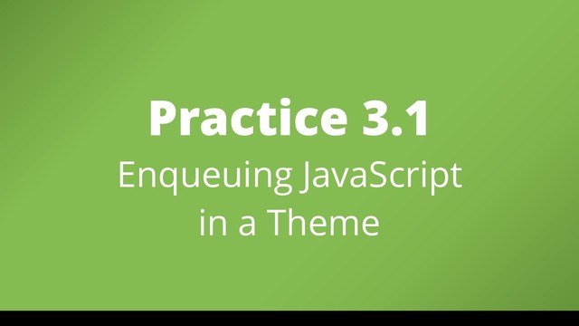 Practice 3.1 
Enqueuing JavaScript
in a Theme
