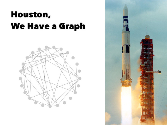 Houston,
We Have a Graph

