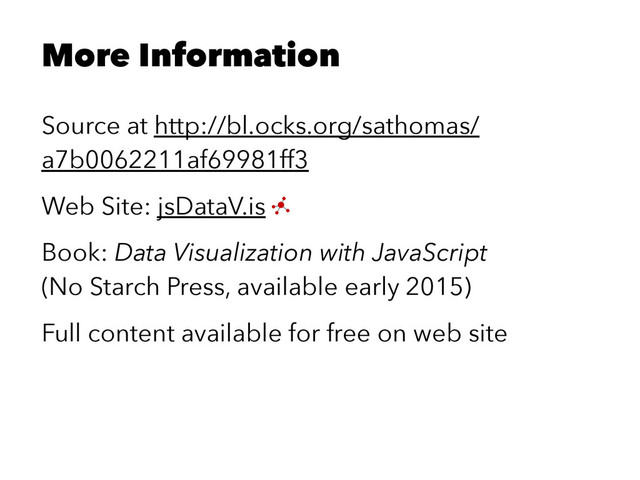 More Information
Source at http://bl.ocks.org/sathomas/
a7b0062211af69981ff3
Web Site: jsDataV.is
Book: Data Visualization with JavaScript
(No Starch Press, available early 2015)
Full content available for free on web site
