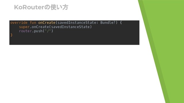 KoRouterの使い方
override fun onCreate(savedInstanceState: Bundle?) {
super.onCreate(savedInstanceState)
router.push("/")
}
