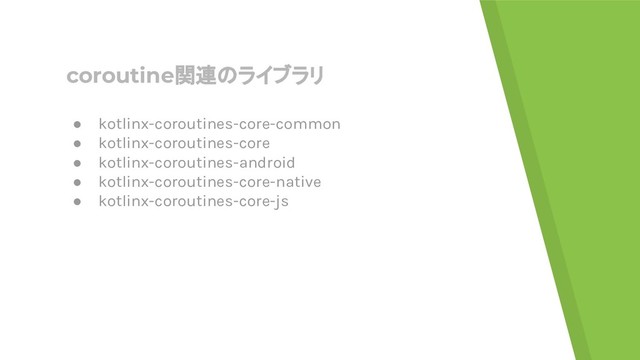 coroutine関連のライブラリ
● kotlinx-coroutines-core-common
● kotlinx-coroutines-core
● kotlinx-coroutines-android
● kotlinx-coroutines-core-native
● kotlinx-coroutines-core-js
