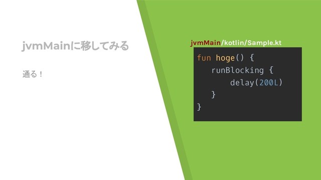 jvmMainに移してみる
fun hoge() {
runBlocking {
delay(200L)
}
}
jvmMain/kotlin/Sample.kt
通る！
