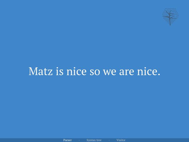 Matz is nice so we are nice.
Parser · Syntax tree · Visitor
