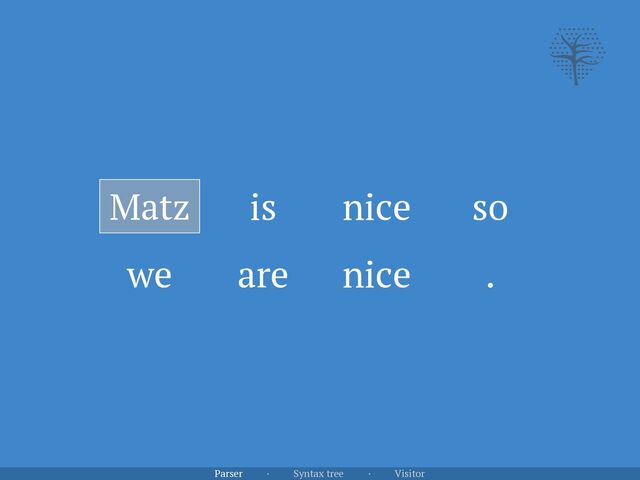 is nice so
we are nice .
Matz
Parser · Syntax tree · Visitor
