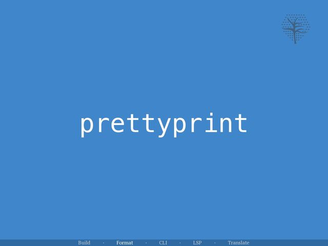 prettyprint
Build · Format · CLI · LSP · Translate
