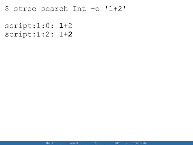Build · Format · CLI · LSP · Translate
$ stree search Int -e '1+2'
script:1:0: 1+2


script:1:2: 1+2
