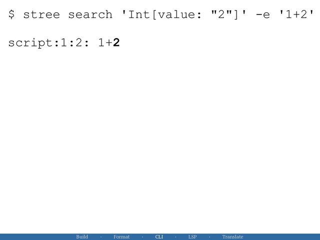 Build · Format · CLI · LSP · Translate
$ stree search 'Int[value: "2"]' -e '1+2'
 
 
script:1:2: 1+2
