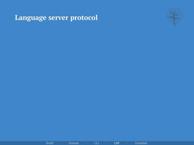 Language server protocol
Build · Format · CLI · LSP · Translate
