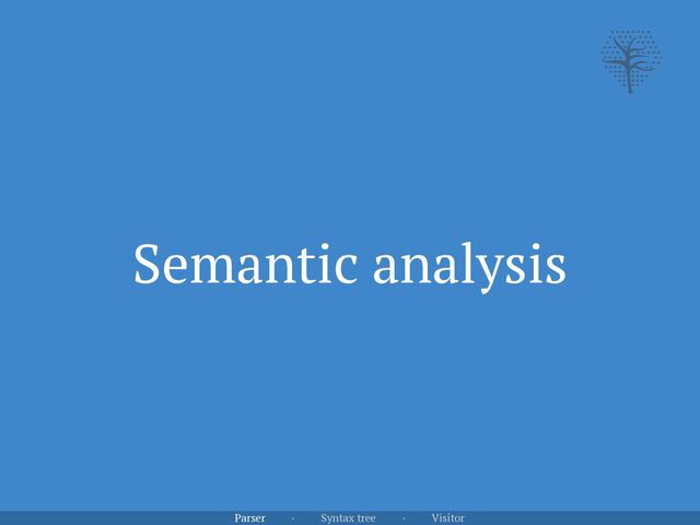 Semantic analysis
Parser · Syntax tree · Visitor
