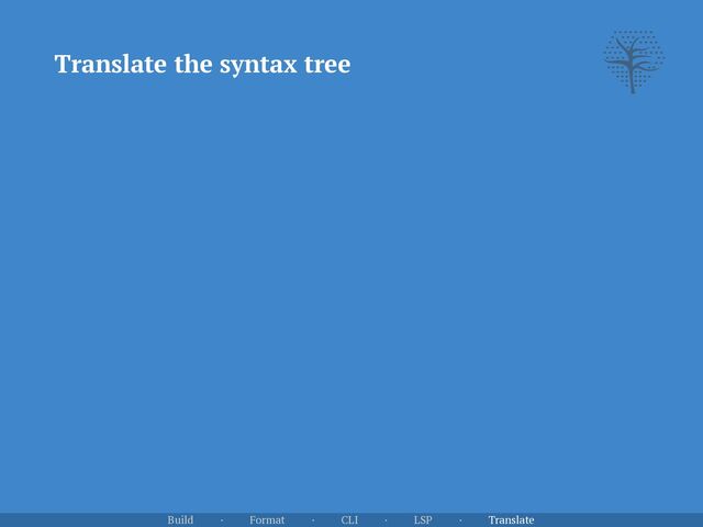 Translate the syntax tree
Build · Format · CLI · LSP · Translate
